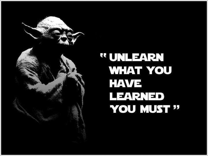 Unlearn what you've learned you must